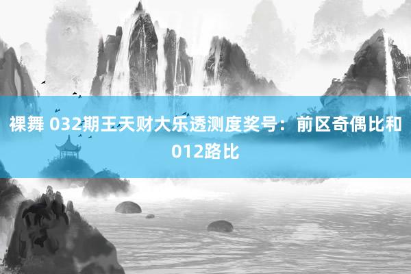 裸舞 032期王天财大乐透测度奖号：前区奇偶比和012路比